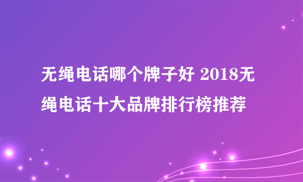 无绳电话哪个牌子好 2018无绳电话十大品牌排行榜推荐