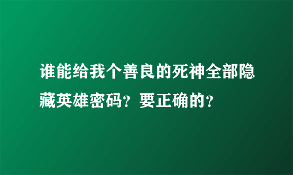 谁能给我个善良的死神全部隐藏英雄密码？要正确的？