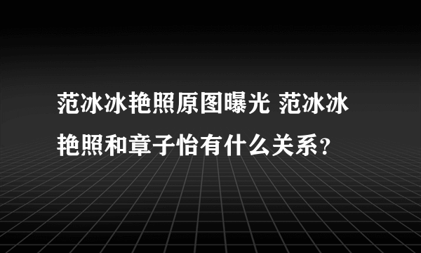 范冰冰艳照原图曝光 范冰冰艳照和章子怡有什么关系？