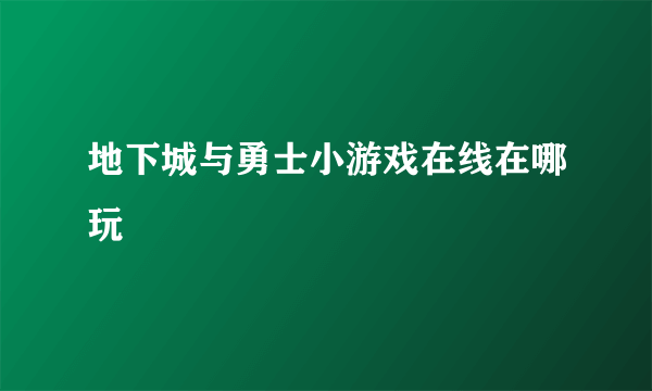 地下城与勇士小游戏在线在哪玩