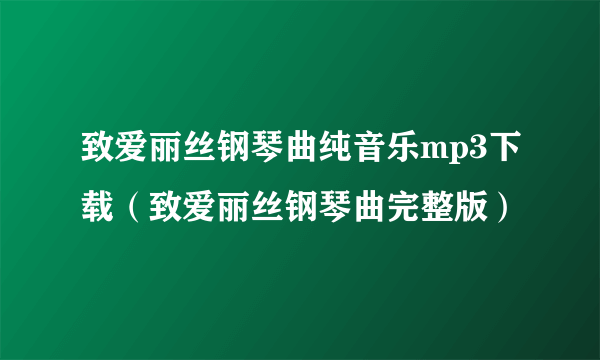 致爱丽丝钢琴曲纯音乐mp3下载（致爱丽丝钢琴曲完整版）