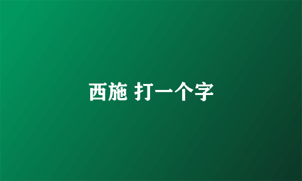 西施 打一个字