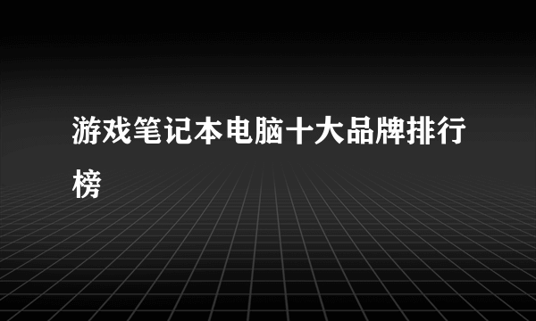 游戏笔记本电脑十大品牌排行榜