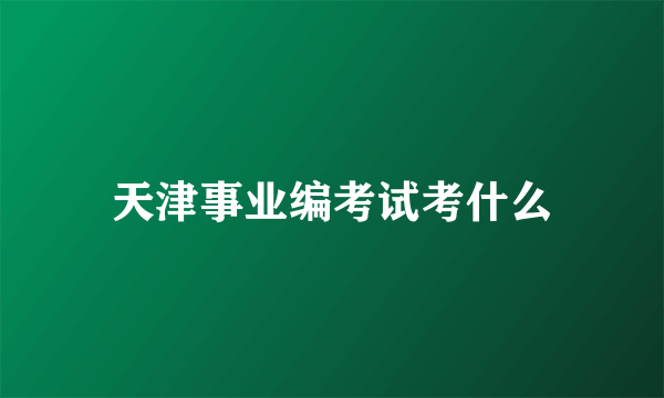 天津事业编考试考什么