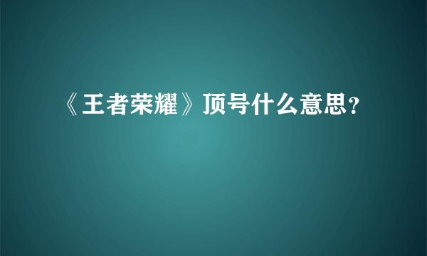 《王者荣耀》顶号什么意思？