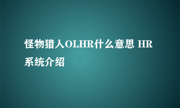 怪物猎人OLHR什么意思 HR系统介绍