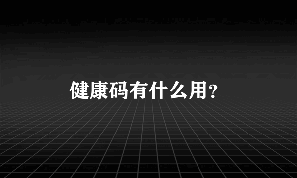 健康码有什么用？