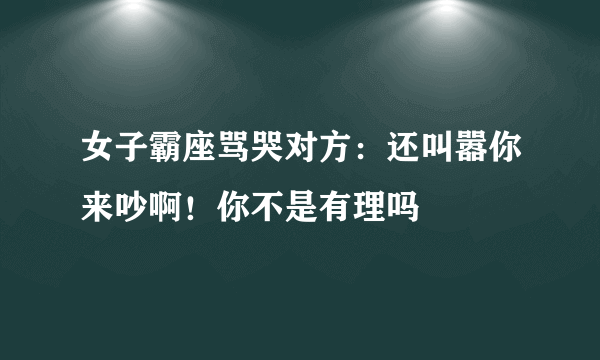 女子霸座骂哭对方：还叫嚣你来吵啊！你不是有理吗