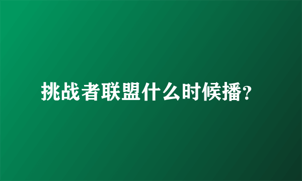 挑战者联盟什么时候播？