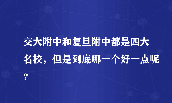 交大附中和复旦附中都是四大名校，但是到底哪一个好一点呢？