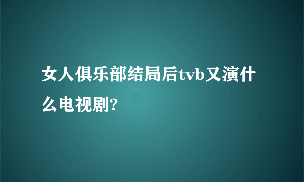 女人俱乐部结局后tvb又演什么电视剧?