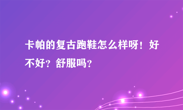 卡帕的复古跑鞋怎么样呀！好不好？舒服吗？