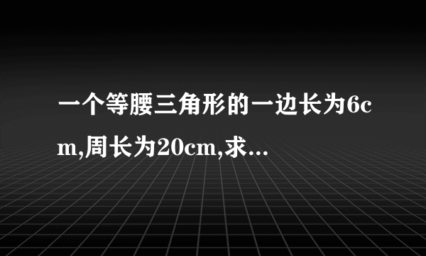 一个等腰三角形的一边长为6cm,周长为20cm,求其他两边的长。用方程解？