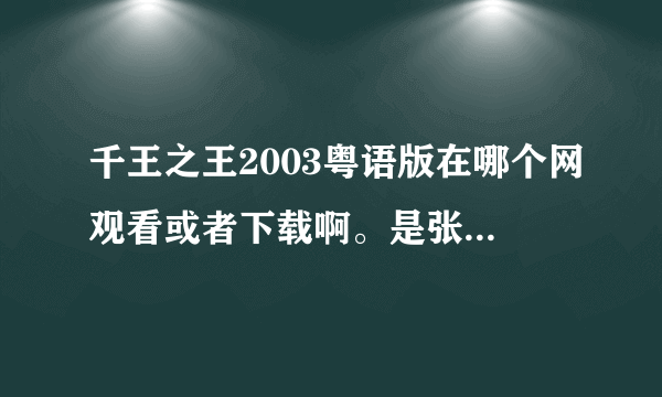 千王之王2003粤语版在哪个网观看或者下载啊。是张家辉那部。回答了我送他5分