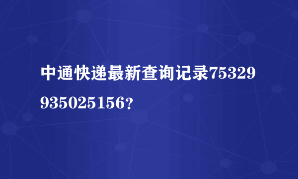 中通快递最新查询记录75329935025156？