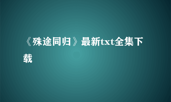 《殊途同归》最新txt全集下载