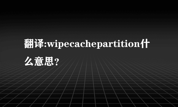 翻译:wipecachepartition什么意思？