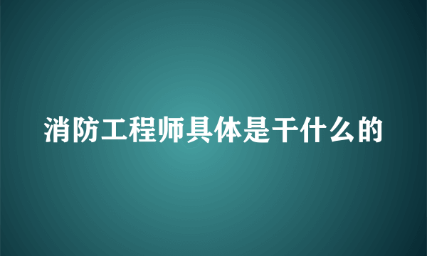 消防工程师具体是干什么的