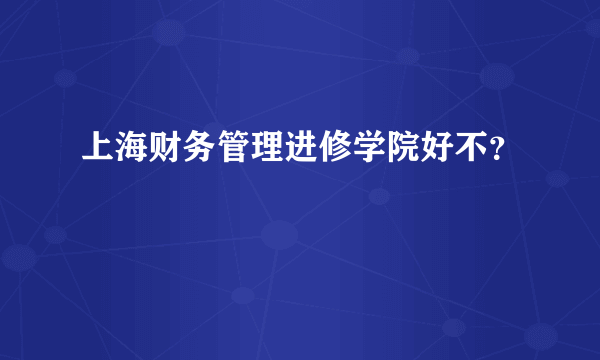 上海财务管理进修学院好不？