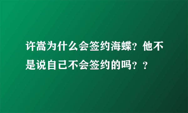 许嵩为什么会签约海蝶？他不是说自己不会签约的吗？？