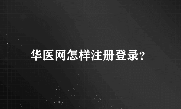 华医网怎样注册登录？