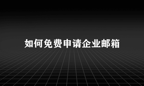 如何免费申请企业邮箱