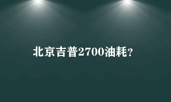 北京吉普2700油耗？