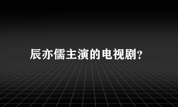 辰亦儒主演的电视剧？