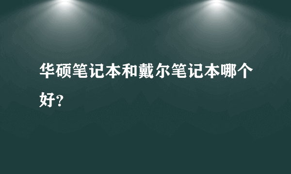 华硕笔记本和戴尔笔记本哪个好？