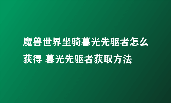 魔兽世界坐骑暮光先驱者怎么获得 暮光先驱者获取方法