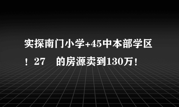 实探南门小学+45中本部学区！27㎡的房源卖到130万！