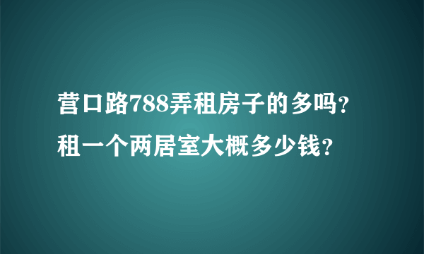 营口路788弄租房子的多吗？租一个两居室大概多少钱？