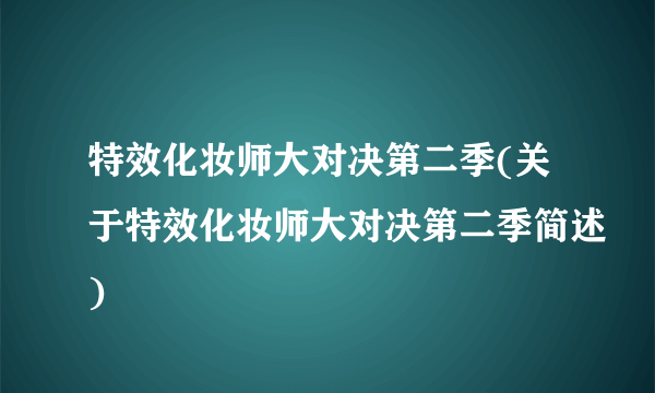 特效化妆师大对决第二季(关于特效化妆师大对决第二季简述)