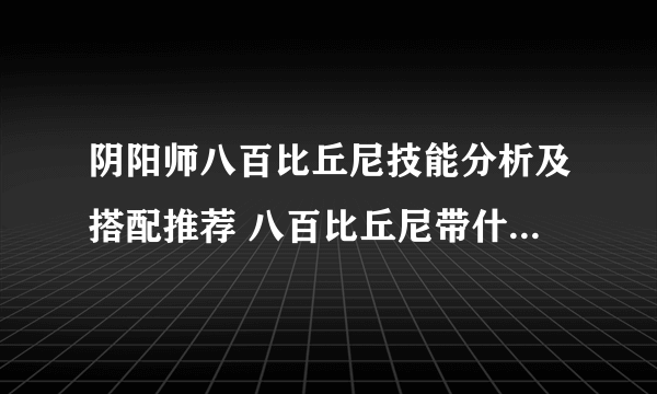 阴阳师八百比丘尼技能分析及搭配推荐 八百比丘尼带什么技能好