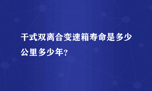 干式双离合变速箱寿命是多少公里多少年？