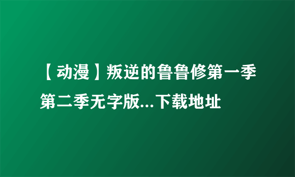 【动漫】叛逆的鲁鲁修第一季第二季无字版...下载地址