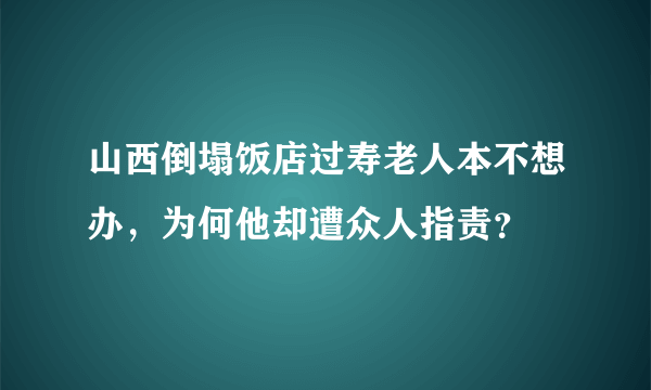 山西倒塌饭店过寿老人本不想办，为何他却遭众人指责？