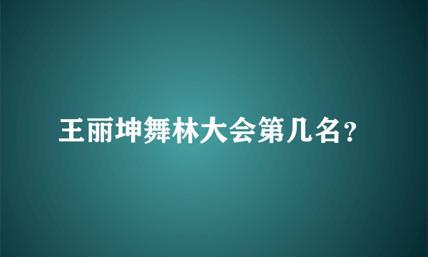 王丽坤舞林大会第几名？