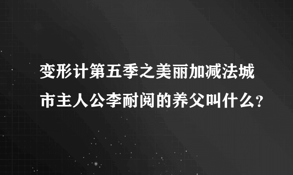 变形计第五季之美丽加减法城市主人公李耐阅的养父叫什么？