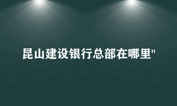 昆山建设银行总部在哪里