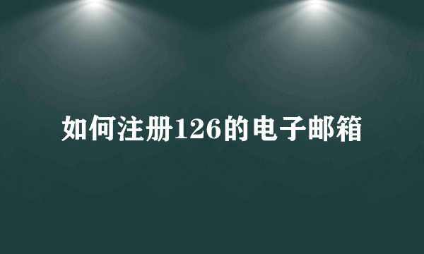 如何注册126的电子邮箱