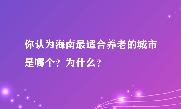 你认为海南最适合养老的城市是哪个？为什么？