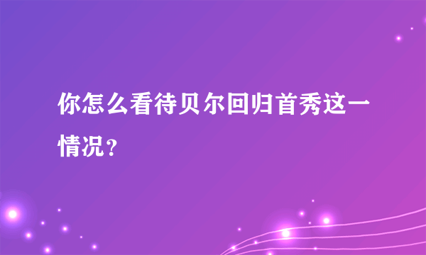 你怎么看待贝尔回归首秀这一情况？