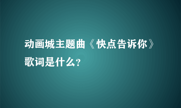 动画城主题曲《快点告诉你》歌词是什么？