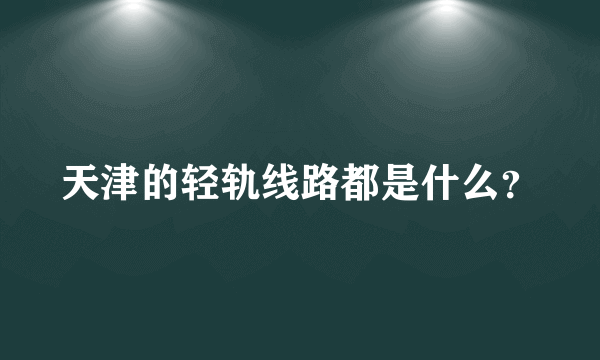 天津的轻轨线路都是什么？