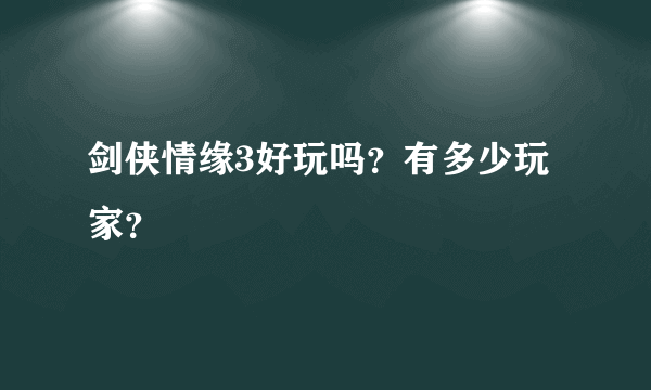 剑侠情缘3好玩吗？有多少玩家？