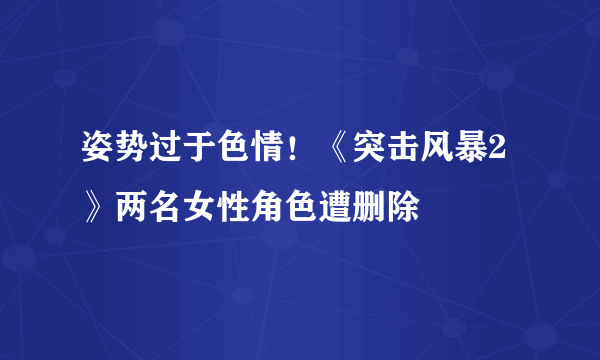 姿势过于色情！《突击风暴2》两名女性角色遭删除