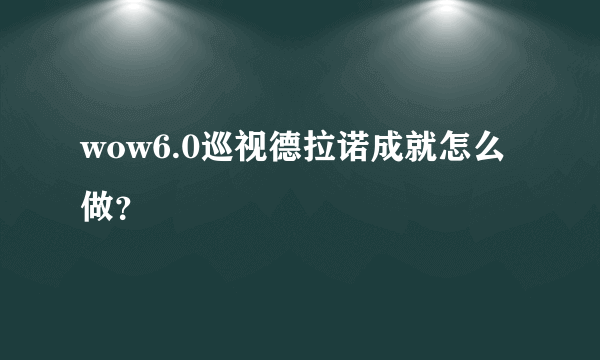 wow6.0巡视德拉诺成就怎么做？