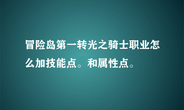 冒险岛第一转光之骑士职业怎么加技能点。和属性点。