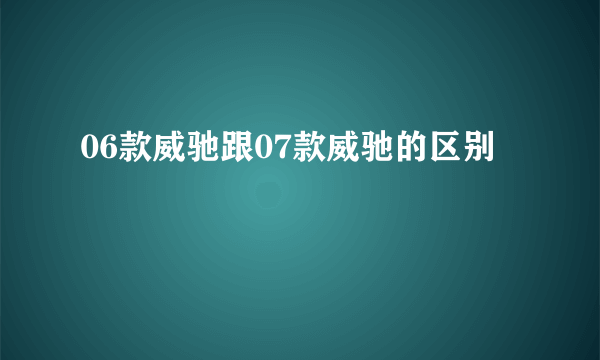 06款威驰跟07款威驰的区别